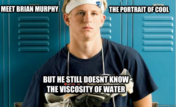 The portrait of cool Meet Brian Murphy but he still doesnt know the viscosity of water - The portrait of cool Meet Brian Murphy but he still doesnt know the viscosity of water  Brian