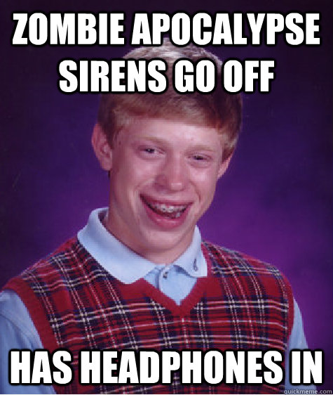 zombie apocalypse sirens go off has headphones in  Bad Luck Brian