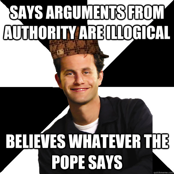 Says arguments from authority are illogical Believes whatever the Pope says  Scumbag Christian