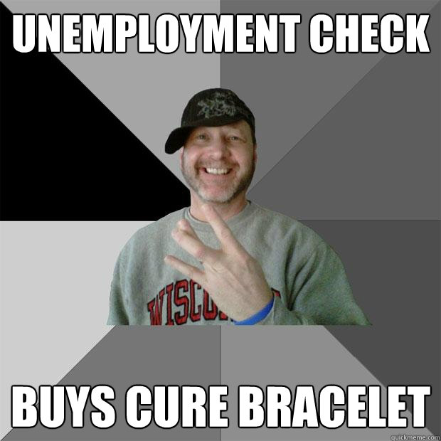 unemployment check buys cure bracelet  Hood Dad