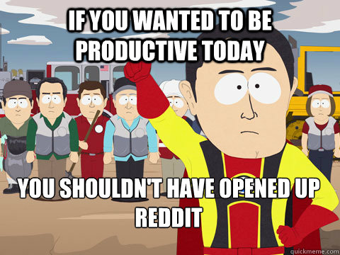 if you wanted to be productive today you shouldn't have opened up reddit - if you wanted to be productive today you shouldn't have opened up reddit  Captain Hindsight