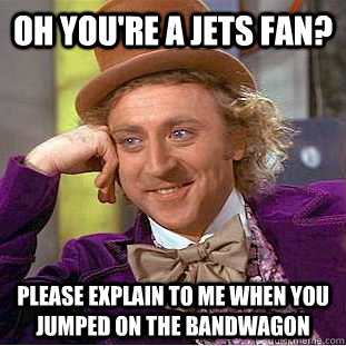 oh you're a jets fan? please explain to me when you jumped on the bandwagon - oh you're a jets fan? please explain to me when you jumped on the bandwagon  Condescending Wonka