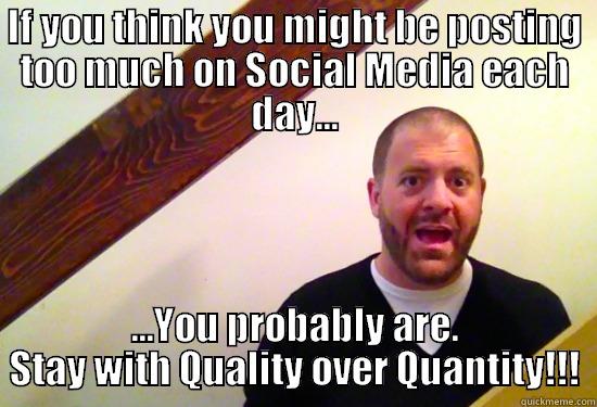 IF YOU THINK YOU MIGHT BE POSTING TOO MUCH ON SOCIAL MEDIA EACH DAY... ...YOU PROBABLY ARE. STAY WITH QUALITY OVER QUANTITY!!! Misc