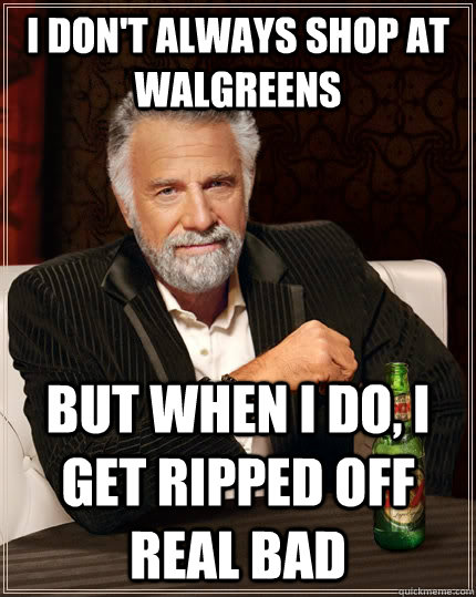 I don't always Shop at Walgreens but when I do, i get ripped off real bad  The Most Interesting Man In The World