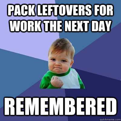 Pack Leftovers for work the next day Remembered   Success Kid