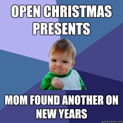 Open Christmas presents  Mom found another On new years  Success Kid