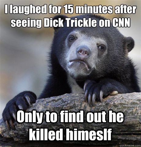 I laughed for 15 minutes after seeing Dick Trickle on CNN Only to find out he killed himeslf - I laughed for 15 minutes after seeing Dick Trickle on CNN Only to find out he killed himeslf  Confession Bear