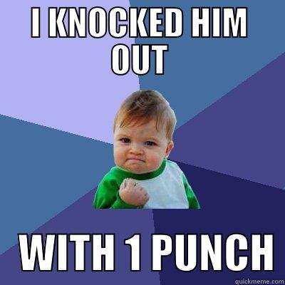 I KNOCKED HIM OUT    WITH 1 PUNCH Success Kid