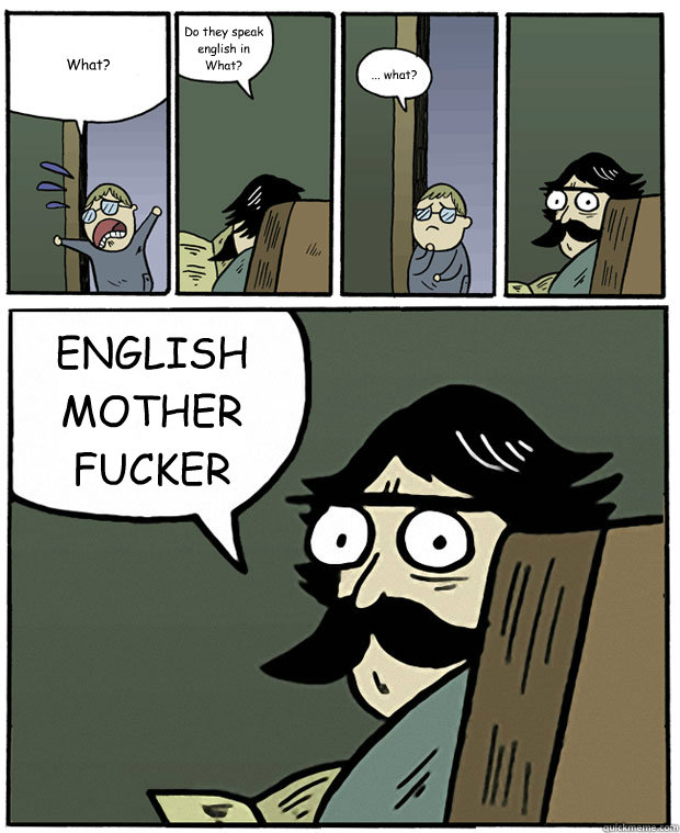 What? Do they speak english in What? ... what? ENGLISH MOTHER FUCKER  Stare Dad