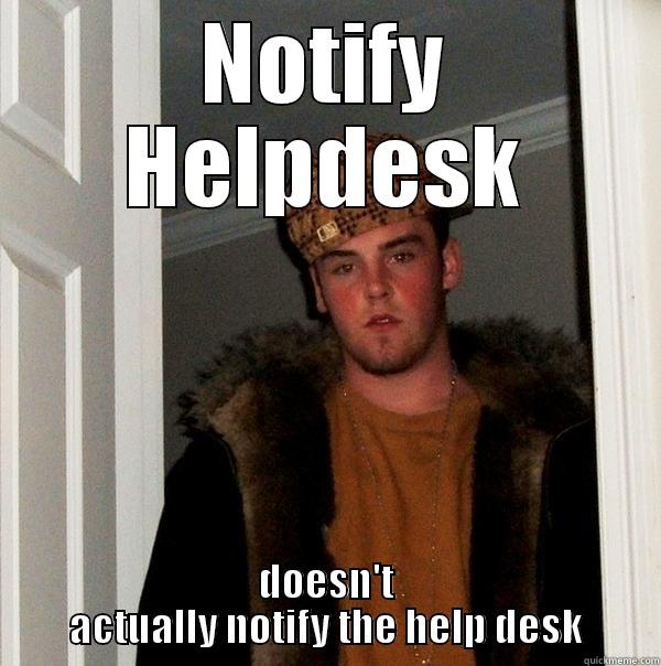 NOTIFY HELPDESK DOESN'T ACTUALLY NOTIFY THE HELP DESK Scumbag Steve