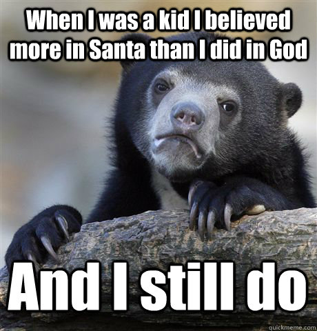 When I was a kid I believed more in Santa than I did in God And I still do - When I was a kid I believed more in Santa than I did in God And I still do  Confession Bear