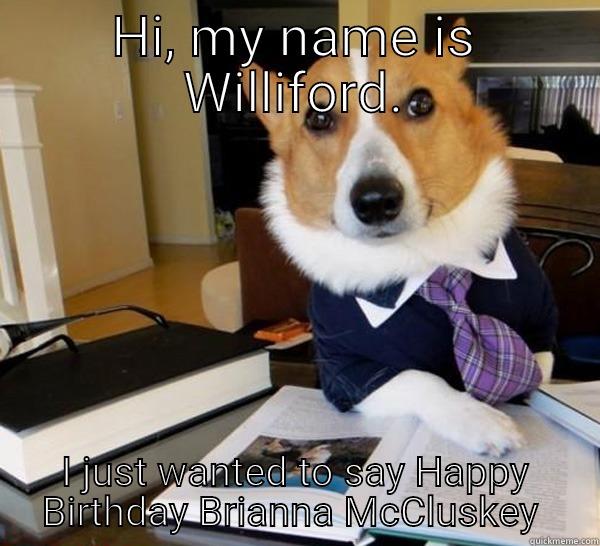 HI, MY NAME IS WILLIFORD. I JUST WANTED TO SAY HAPPY BIRTHDAY BRIANNA MCCLUSKEY  Lawyer Dog