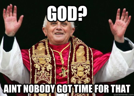 god? aint nobody got time for that  