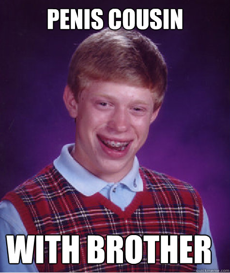 penis cousin with brother  Bad Luck Brian