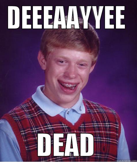 DEEEAAYYEE DEAD Bad Luck Brian