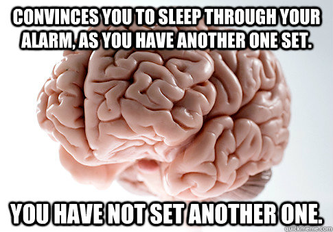 Convinces you to sleep through your alarm, as you have another one set. You have not set another one.  Scumbag Brain