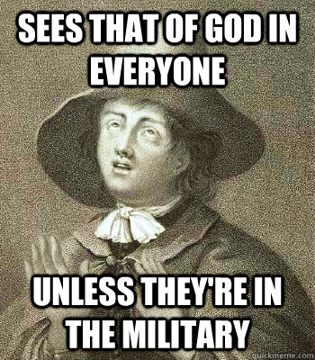 Sees that of God in everyone unless they're in the military  Quaker Problems