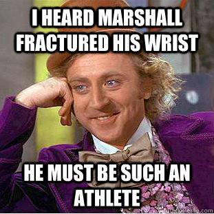 I heard Marshall fractured his wrist He must be such an athlete  Condescending Wonka