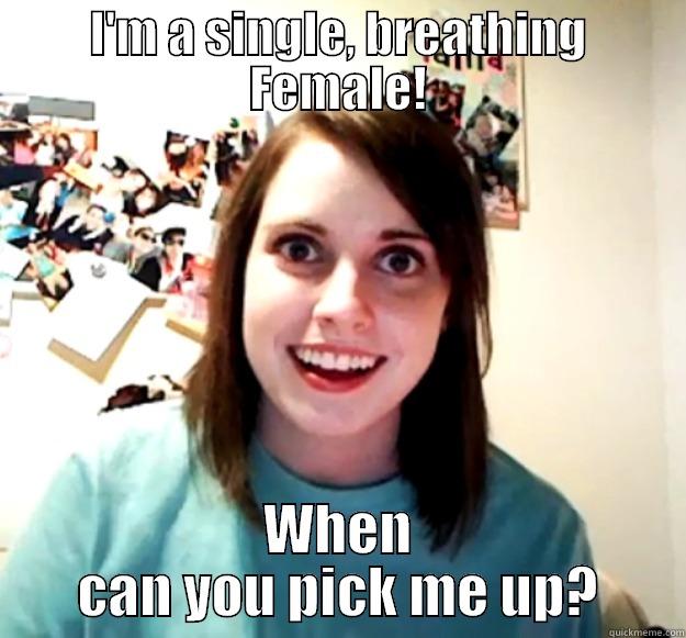 I'M A SINGLE, BREATHING FEMALE! WHEN CAN YOU PICK ME UP? Overly Attached Girlfriend