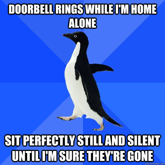 doorbell rings while I'm home alone sit perfectly still and silent until I'm sure they're gone  Socially Awkward Penguin