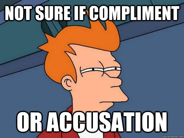 Not sure if compliment Or accusation - Not sure if compliment Or accusation  Futurama Fry