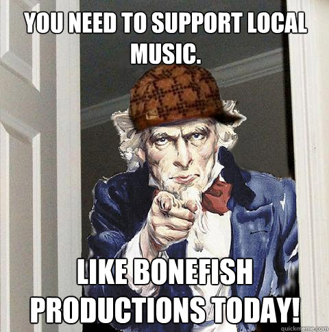 YOU need to support local music. LIKE bonefish productions today! - YOU need to support local music. LIKE bonefish productions today!  Scumbag Uncle Sam