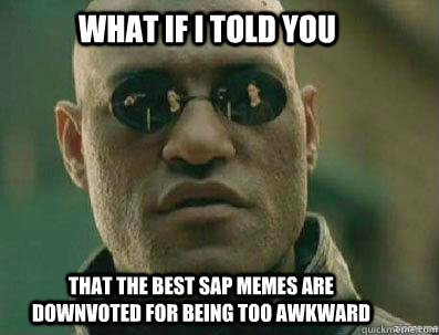 What if i told you That the best SAP memes are downvoted for being too awkward - What if i told you That the best SAP memes are downvoted for being too awkward  morpheous