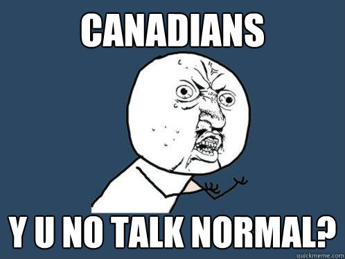 canadians y u no talk normal?  Y U No