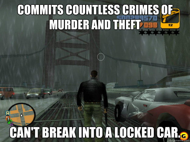 Commits countless crimes of murder and theft Can't break into a locked car. - Commits countless crimes of murder and theft Can't break into a locked car.  Misc