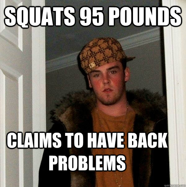 squats 95 pounds claims to have back problems  Scumbag Steve