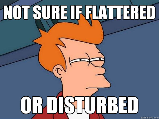 Not sure if flattered OR DISTURBED - Not sure if flattered OR DISTURBED  Futurama Fry