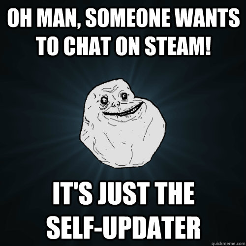 Oh man, someone wants to chat on steam! it's just the          self-updater  Forever Alone