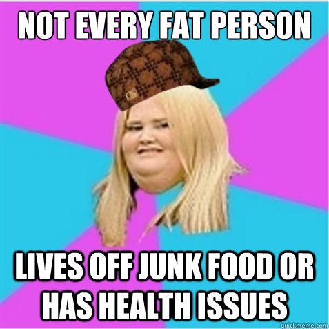 not every fat person lives off junk food or has health issues  scumbag fat girl