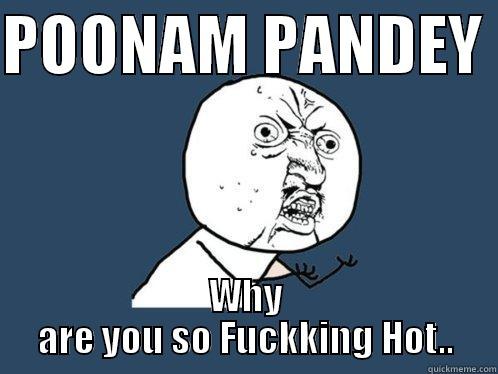 poonam pandey - POONAM PANDEY  WHY ARE YOU SO FUCKKING HOT.. Y U No