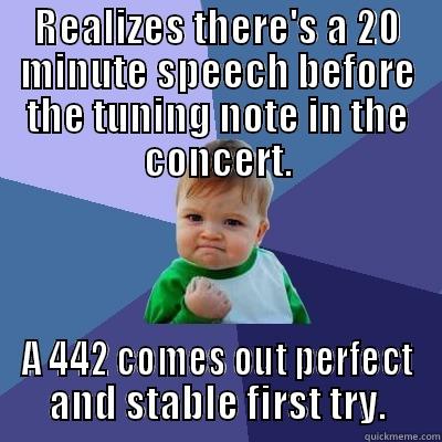 waiting to tune - REALIZES THERE'S A 20 MINUTE SPEECH BEFORE THE TUNING NOTE IN THE CONCERT. A 442 COMES OUT PERFECT AND STABLE FIRST TRY. Success Kid