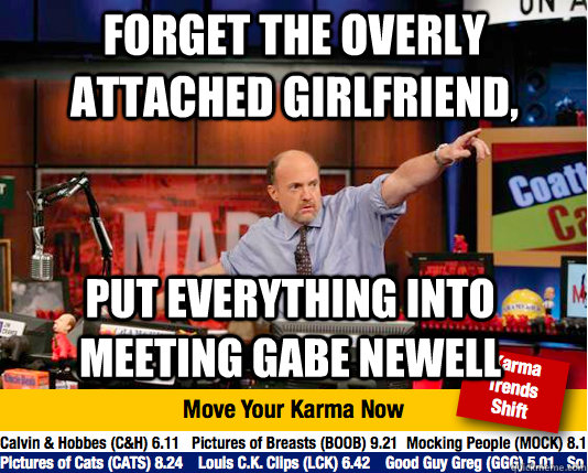 Forget the overly attached girlfriend, put everything into meeting Gabe Newell - Forget the overly attached girlfriend, put everything into meeting Gabe Newell  Mad Karma with Jim Cramer