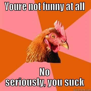 I DONT LIKE JOKES!! - YOURE NOT FUNNY AT ALL NO SERIOUSLY, YOU SUCK Anti-Joke Chicken