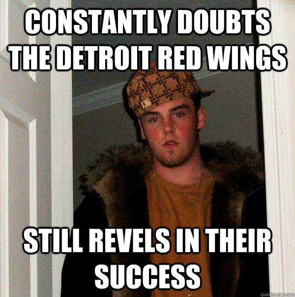 constantly doubts the detroit red wings still revels in their success - constantly doubts the detroit red wings still revels in their success  Scumbag Steve