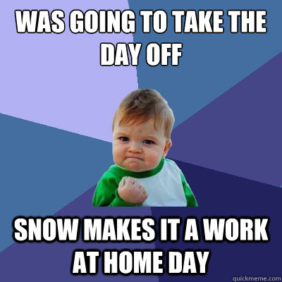 Was going to take the day off Snow makes it a work at home day - Was going to take the day off Snow makes it a work at home day  Success Kid