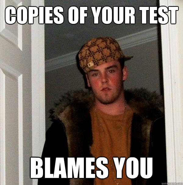 Copies of your test blames you
 - Copies of your test blames you
  Scumbag Steve