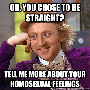 Oh, you chose to be straight? Tell me more about your homosexual feelings  Condescending Wonka