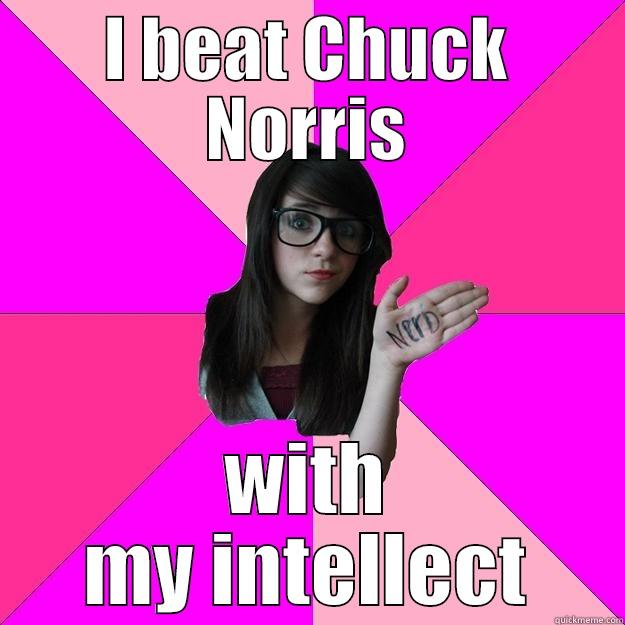 I beat Chuck Norris with my intellect - I BEAT CHUCK NORRIS WITH MY INTELLECT Idiot Nerd Girl