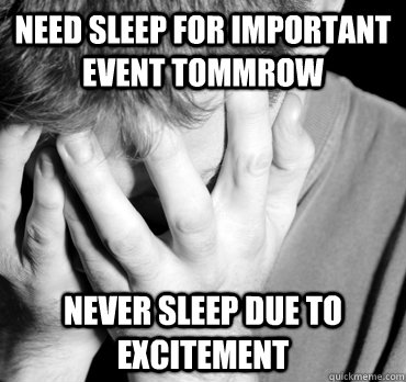 need sleep for important event tommrow never sleep due to excitement  - need sleep for important event tommrow never sleep due to excitement   The worst feeling