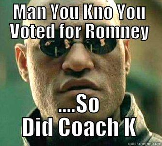 MAN YOU KNO YOU VOTED FOR ROMNEY ....SO DID COACH K Matrix Morpheus