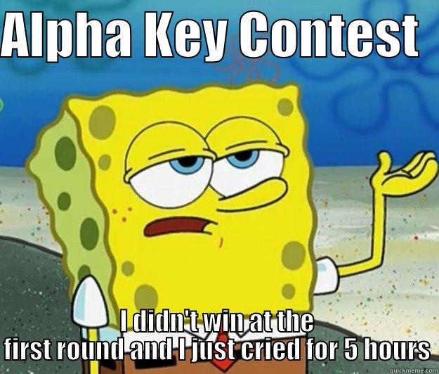 ALPHA KEY CONTEST   I DIDN'T WIN AT THE FIRST ROUND AND I JUST CRIED FOR 5 HOURS Tough Spongebob