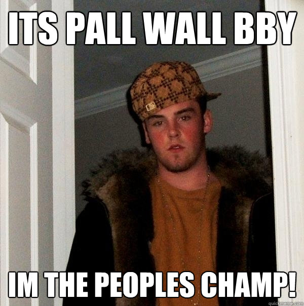 Its Pall Wall BBy  Im The Peoples Champ!  Scumbag Steve