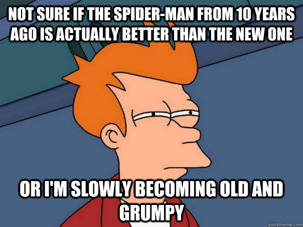 Not sure if the Spider-Man from 10 years ago is actually better than the new one Or I'm slowly becoming old and grumpy  Futurama Fry