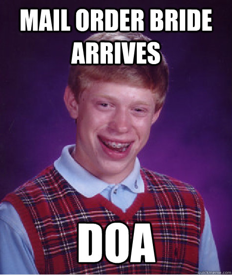 mail order bride arrives doa - mail order bride arrives doa  Bad Luck Brian