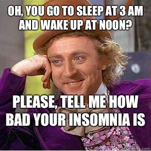 oh, you go to sleep at 3 am and wake up at noon? please, tell me how bad your insomnia is  - oh, you go to sleep at 3 am and wake up at noon? please, tell me how bad your insomnia is   Condescending Wonka