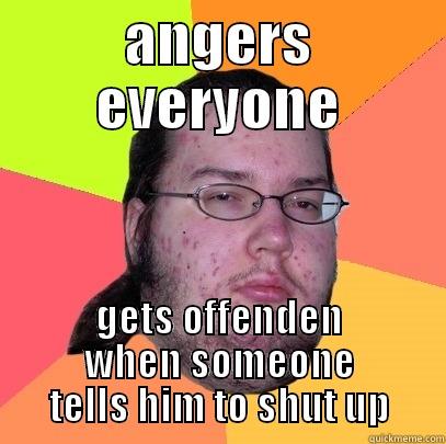 ANGERS EVERYONE GETS OFFENDEN WHEN SOMEONE TELLS HIM TO SHUT UP Butthurt Dweller